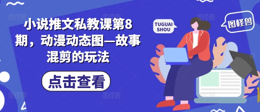 小说推文私教课第8期，动漫动态图—故事混剪的玩法-大齐资源站