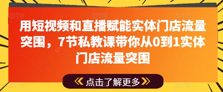 用短视频和直播赋能实体门店流量突围，7节私教课带你从0到1实体门店流量突围-大齐资源站