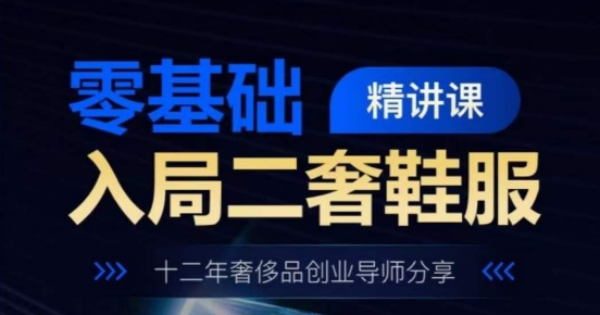 零基础入局二奢鞋服精讲课，十二年奢侈品创业导师分享-大齐资源站