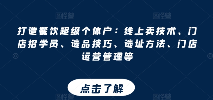 打造餐饮超级个体户：线上卖技术、门店招学员、选品技巧、选址方法、门店运营管理等-大齐资源站