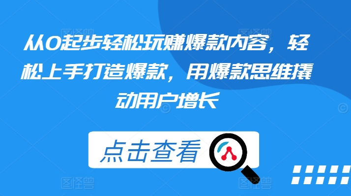 从0起步轻松玩赚爆款内容，轻松上手打造爆款，用爆款思维撬动用户增长-大齐资源站