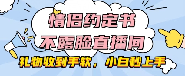 情侣约定书不露脸直播间，礼物收到手软，小白秒上手【揭秘】-大齐资源站