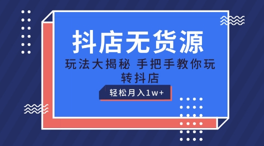 抖店无货源玩法，保姆级教程手把手教你玩转抖店，轻松月入1W+【揭秘】-大齐资源站