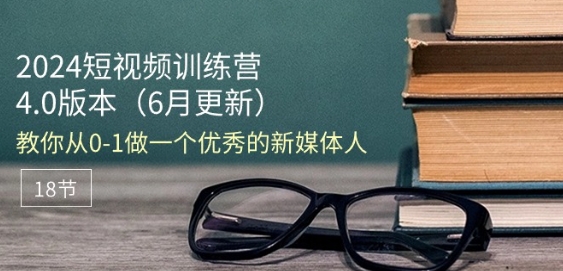 2024短视频训练营-6月4.0版本：教你从0-1做一个优秀的新媒体人(18节)-大齐资源站