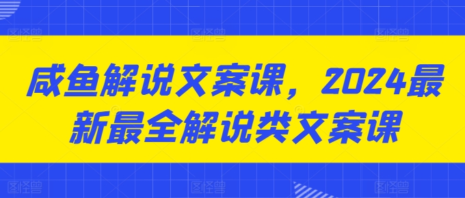 咸鱼解说文案课，2024最新最全解说类文案课-大齐资源站