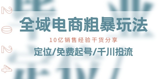 全域电商-粗暴玩法课：10亿销售经验干货分享!定位/免费起号/千川投流-大齐资源站