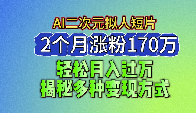 2024最新蓝海AI生成二次元拟人短片，2个月涨粉170万，揭秘多种变现方式【揭秘】-大齐资源站