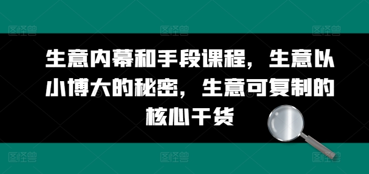 生意内幕和手段课程，生意以小博大的秘密，生意可复制的核心干货-大齐资源站