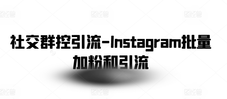 社交群控引流-Instagram批量加粉和引流-大齐资源站