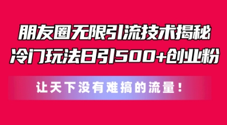 朋友圈无限引流技术，一个冷门玩法日引500+创业粉，让天下没有难搞的流量【揭秘】-大齐资源站