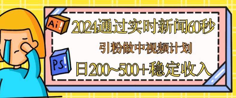 2024通过实时新闻60秒，引粉做中视频计划或者流量主，日几张稳定收入【揭秘】-大齐资源站