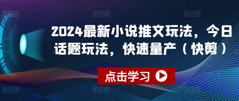 2024最新小说推文玩法，今日话题玩法，快速量产(快剪)-大齐资源站