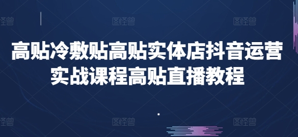 高贴冷敷贴高贴实体店抖音运营实战课程高贴直播教程-大齐资源站