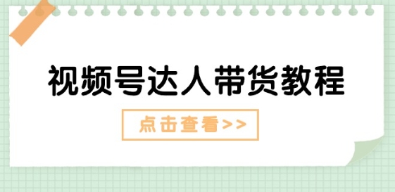 视频号达人带货教程：达人剧情打法(长期)+达人带货广告(短期)-大齐资源站