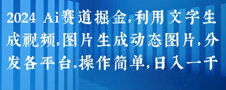 2024 Ai赛道掘金，利用文字生成视频，图片生成动态图片，分发各平台，操作简单，日入1k【揭秘】-大齐资源站