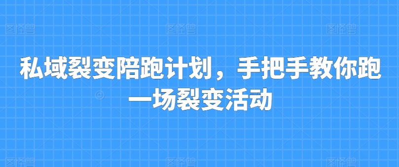 私域裂变陪跑计划，手把手教你跑一场裂变活动-大齐资源站