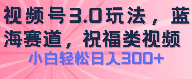 2024视频号蓝海项目，祝福类玩法3.0，操作简单易上手，日入300+【揭秘】-大齐资源站