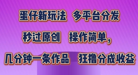 蛋仔新玩法，多平台分发，秒过原创，操作简单，几分钟一条作品，狂撸分成收益【揭秘】-大齐资源站