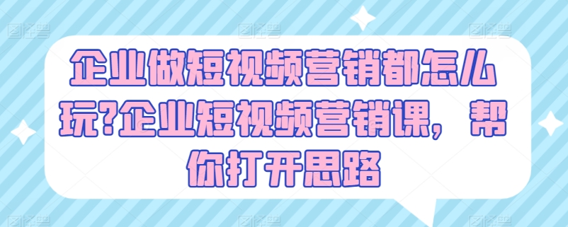 企业做短视频营销都怎么玩?企业短视频营销课，帮你打开思路-大齐资源站