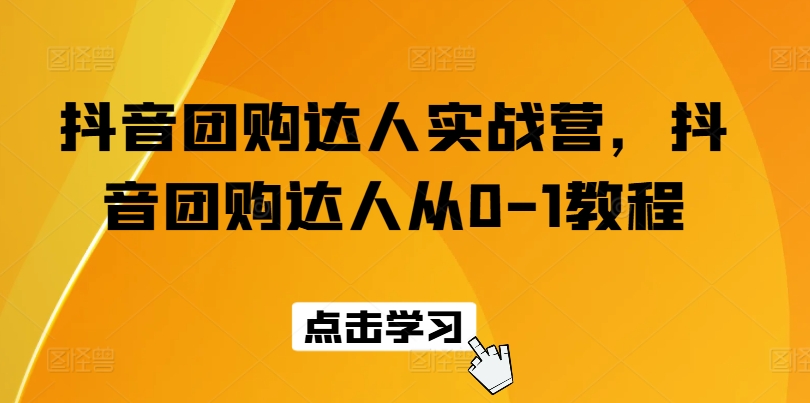 抖音团购达人实战营，抖音团购达人从0-1教程-大齐资源站