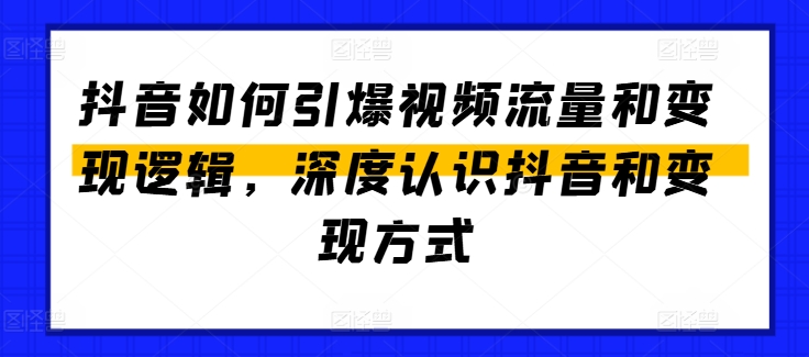 抖音如何引爆视频流量和变现逻辑，深度认识抖音和变现方式-大齐资源站