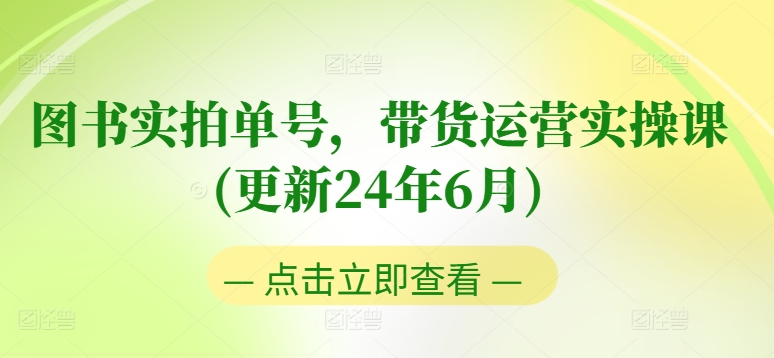 图书实拍单号，带货运营实操课(更新24年6月)，0粉起号，老号转型，零基础入门+进阶-大齐资源站