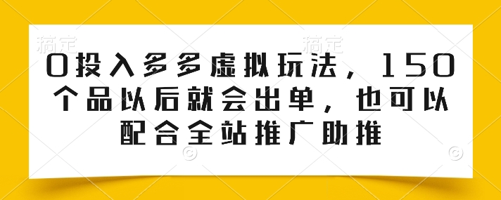 0投入多多虚拟玩法，150个品以后就会出单，也可以配合全站推广助推-大齐资源站