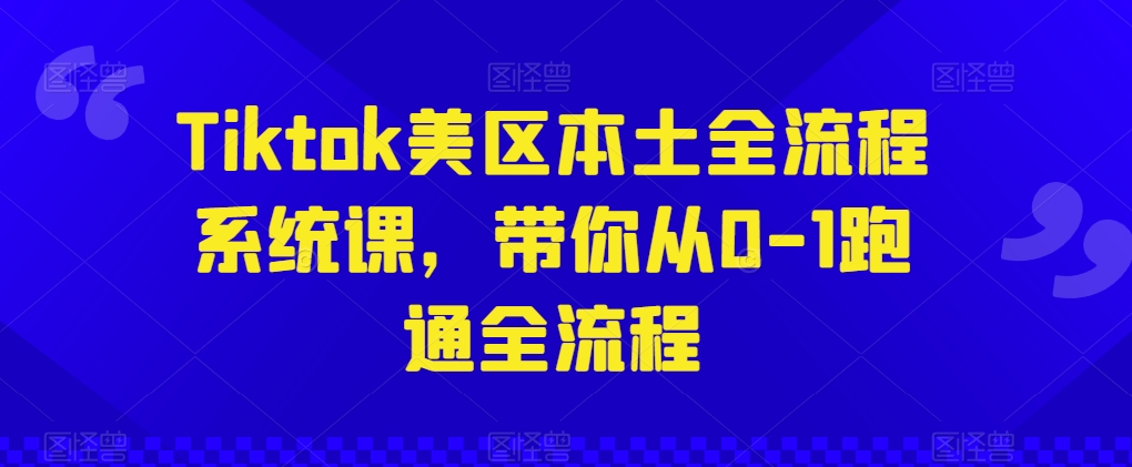 Tiktok美区本土全流程系统课，带你从0-1跑通全流程-大齐资源站