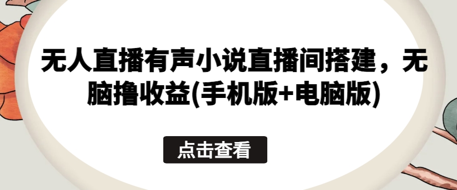 无人直播有声小说直播间搭建，无脑撸收益(手机版+电脑版)-大齐资源站