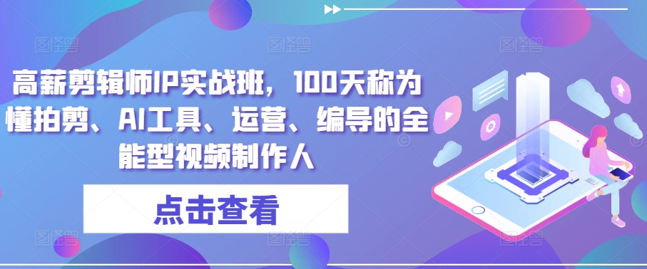 高薪剪辑师IP实战班，100天称为懂拍剪、AI工具、运营、编导的全能型视频制作人-大齐资源站