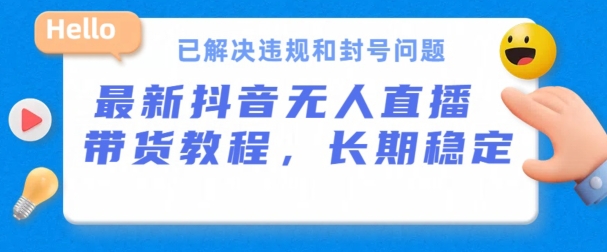 抖音无人直播带货，长期稳定，已解决违规和封号问题，开播24小时必出单【揭秘】-大齐资源站