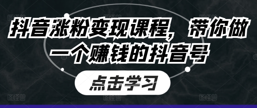 抖音涨粉变现课程，带你做一个赚钱的抖音号-大齐资源站