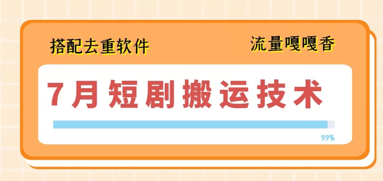 7月最新短剧搬运技术，搭配去重软件操作-大齐资源站