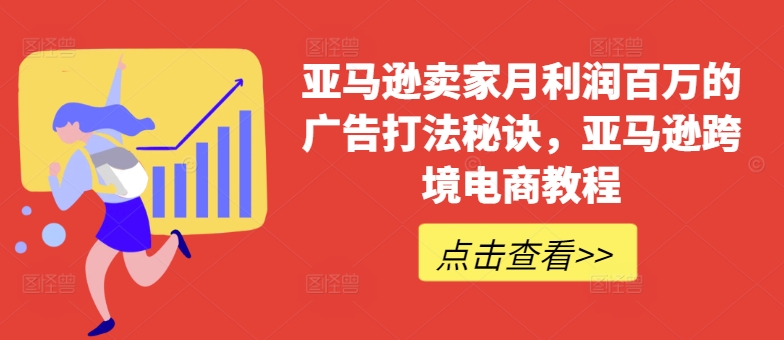 亚马逊卖家月利润百万的广告打法秘诀，亚马逊跨境电商教程-大齐资源站