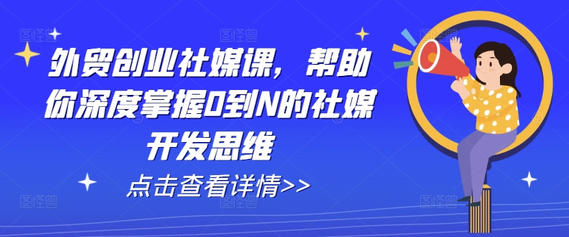 外贸创业社媒课，帮助你深度掌握0到N的社媒开发思维-大齐资源站