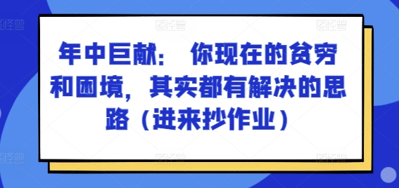 某付费文章：年中巨献： 你现在的贫穷和困境，其实都有解决的思路 (进来抄作业)-大齐资源站