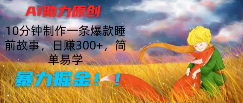 AI助力原创：10分钟制作一条爆款睡前故事，日赚300+，简单易学，暴力掘金【揭秘】-大齐资源站