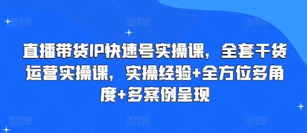 直播带货IP快速号实操课，全套干货运营实操课，实操经验+全方位多角度+多案例呈现-大齐资源站