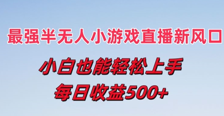 最强半无人直播小游戏新风口，小白也能轻松上手，每日收益5张【揭秘】-大齐资源站