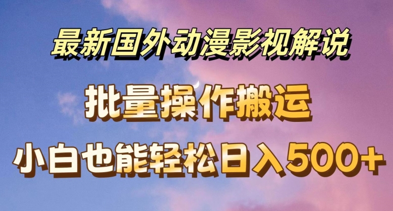 最新国外动漫影视解说，批量下载自动翻译，小白也能轻松日入500+【揭秘】-大齐资源站