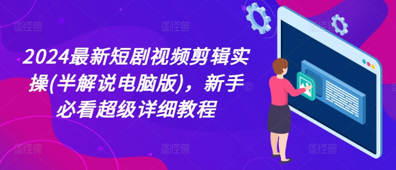 2024最新短剧视频剪辑实操(半解说电脑版)，新手必看超级详细教程-大齐资源站