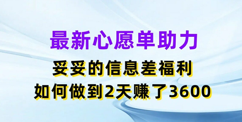 最新心愿单助力，妥妥的信息差福利，两天赚了3.6K【揭秘】-大齐资源站