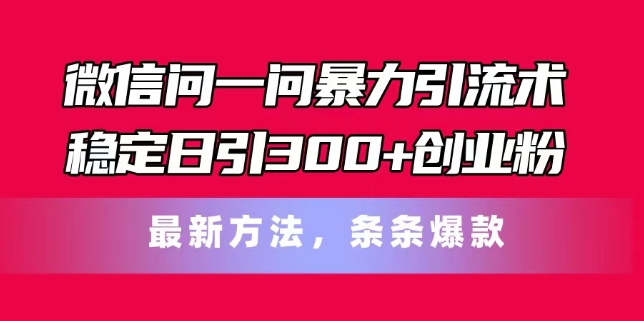 微信问一问暴力引流术，稳定日引300+创业粉，最新方法，条条爆款【揭秘】-大齐资源站