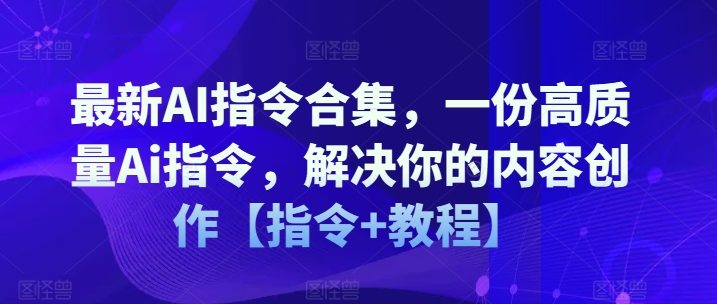 最新AI指令合集，一份高质量Ai指令，解决你的内容创作【指令+教程】-大齐资源站