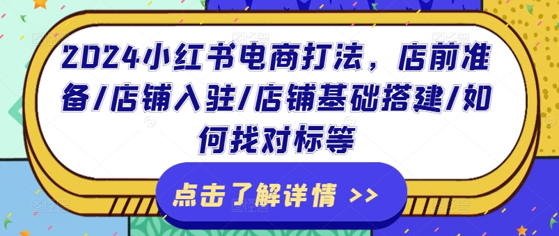 2024小红书电商打法，店前准备/店铺入驻/店铺基础搭建/如何找对标等-大齐资源站