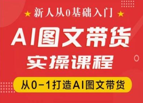 新人从0基础入门，抖音AI图文带货实操课程，从0-1打造AI图文带货-大齐资源站