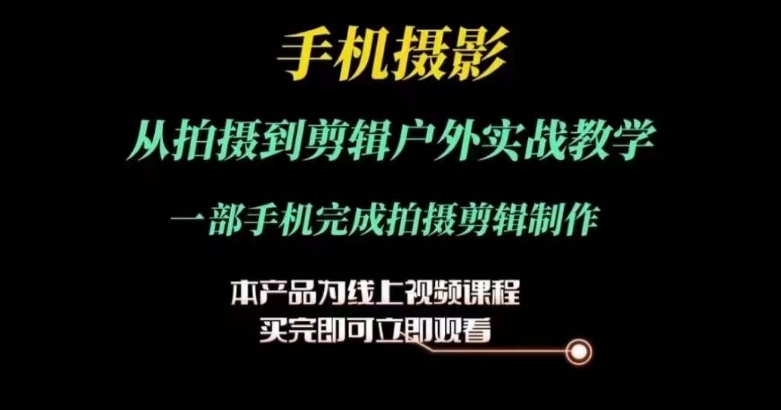 运镜剪辑实操课，手机摄影从拍摄到剪辑户外实战教学，一部手机完成拍摄剪辑制作-大齐资源站