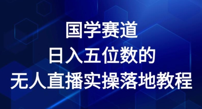 国学赛道-2024年日入五位数无人直播实操落地教程【揭秘】-大齐资源站