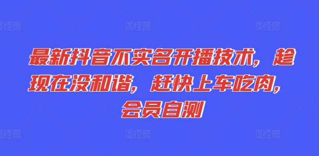 最新抖音不实名开播技术，趁现在没和谐，赶快上车吃肉，会员自测-大齐资源站