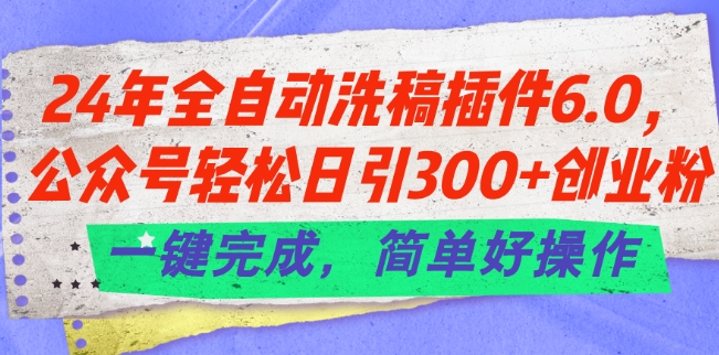 24年全自动洗稿插件6.0.公众号轻松日引300+创业粉，一键完成，简单好操作【揭秘】-大齐资源站